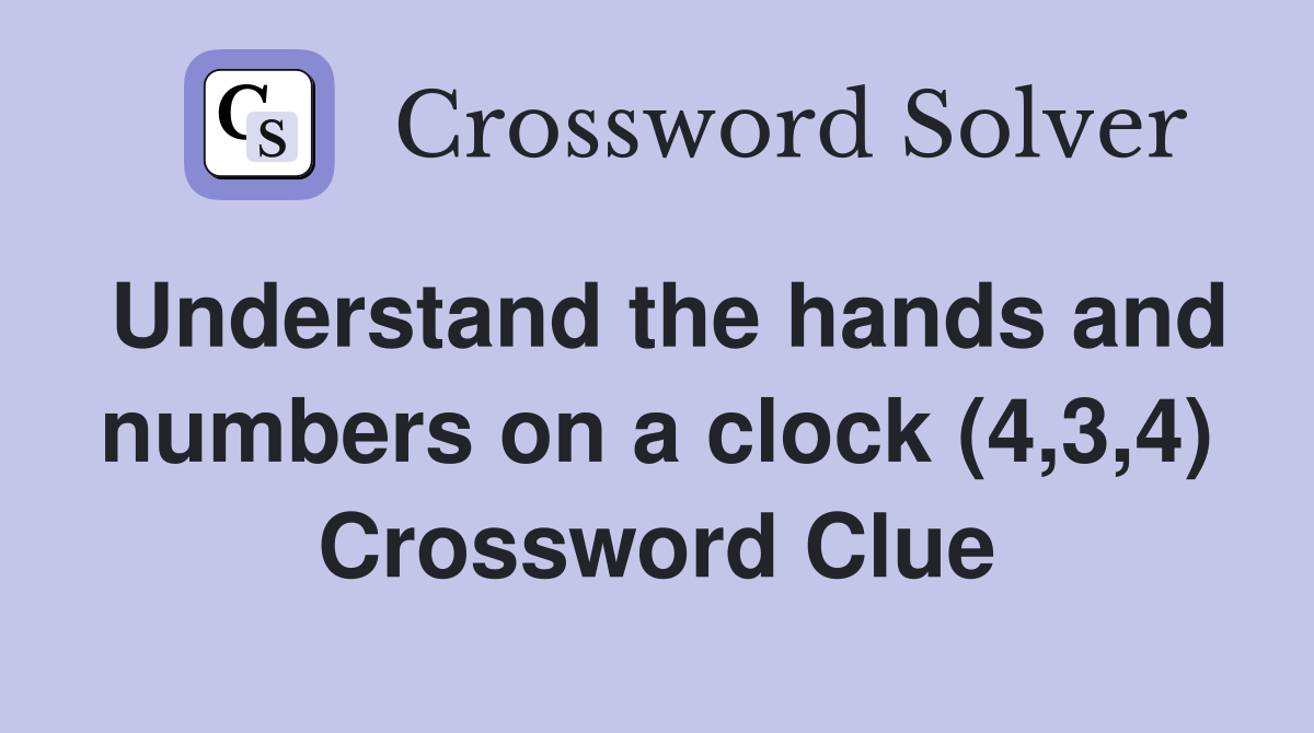 Understand the hands and numbers on a clock (4,3,4) Crossword Clue