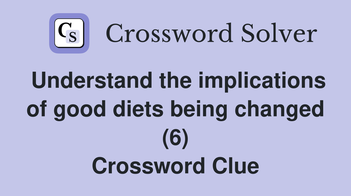 Understand the implications of good diets being changed (6) Crossword Clue