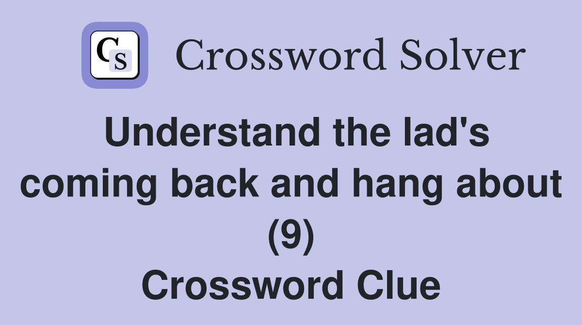 Understand the lad's coming back and hang about (9) Crossword Clue