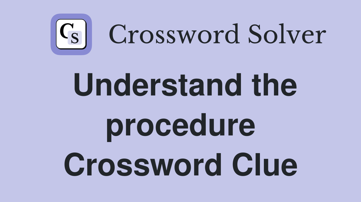 Understand the procedure Crossword Clue