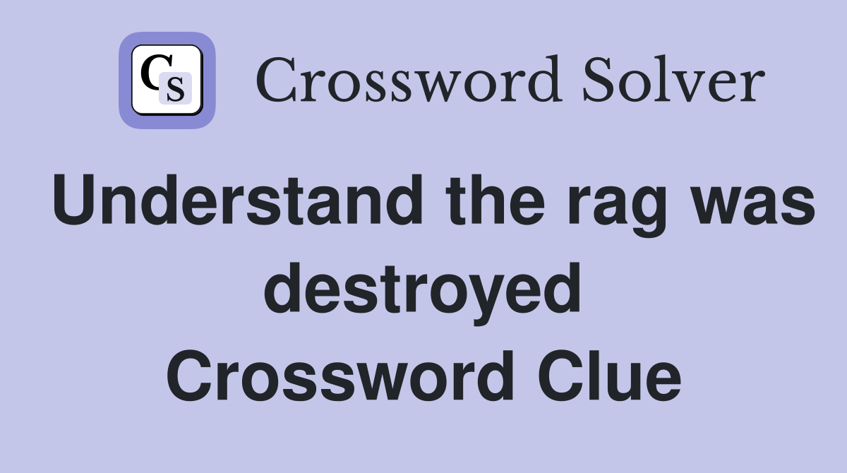 Understand the rag was destroyed Crossword Clue