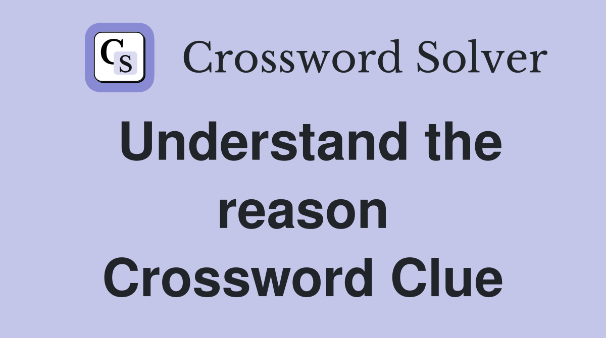 Understand the reason Crossword Clue