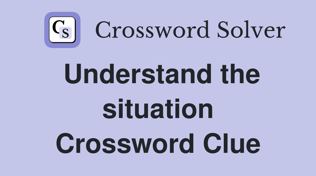 Understand the situation Crossword Clue