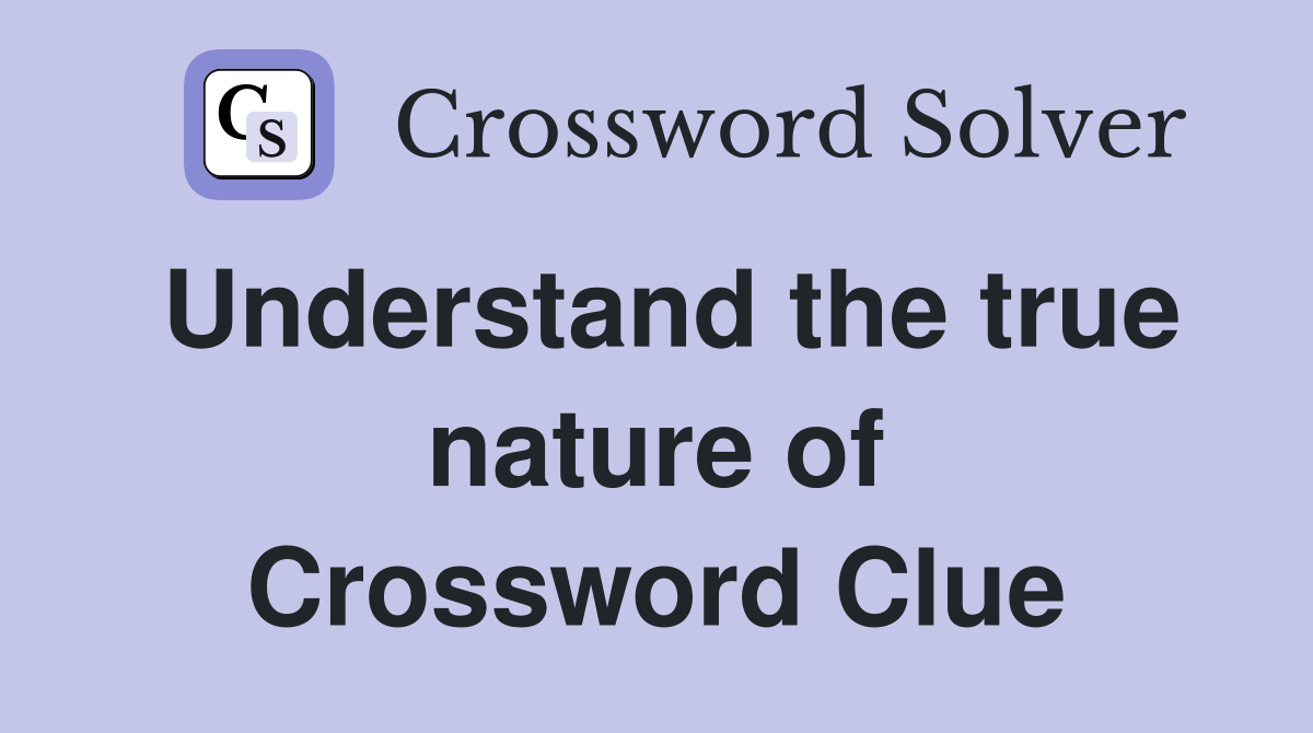 Understand the true nature of Crossword Clue