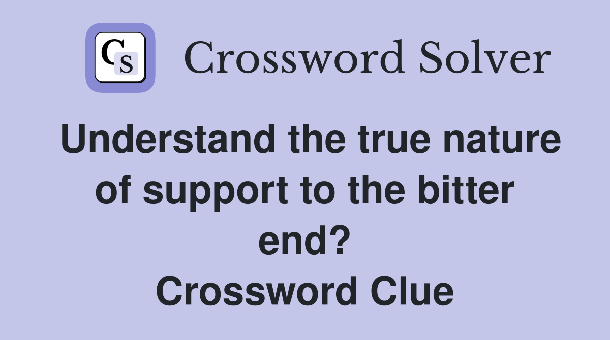 Understand the true nature of support to the bitter end? Crossword Clue
