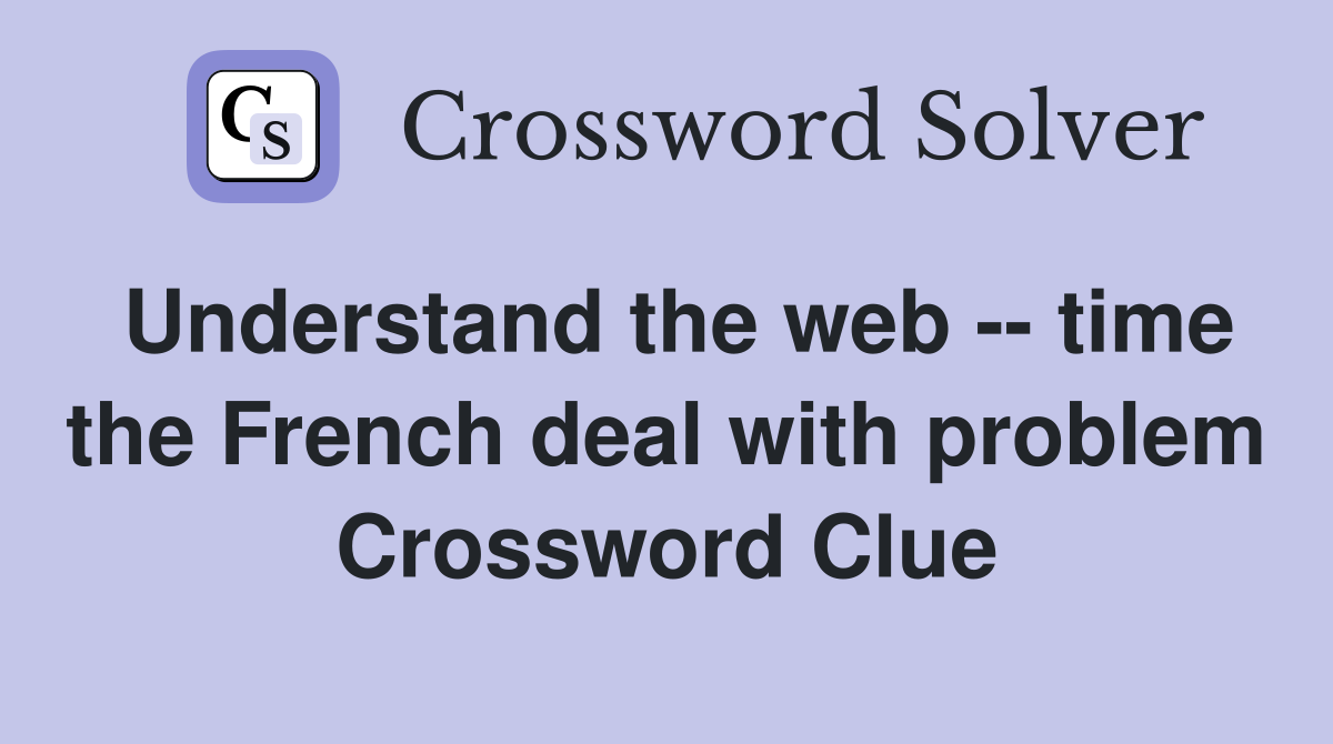 Understand the web -- time the French deal with problem Crossword Clue