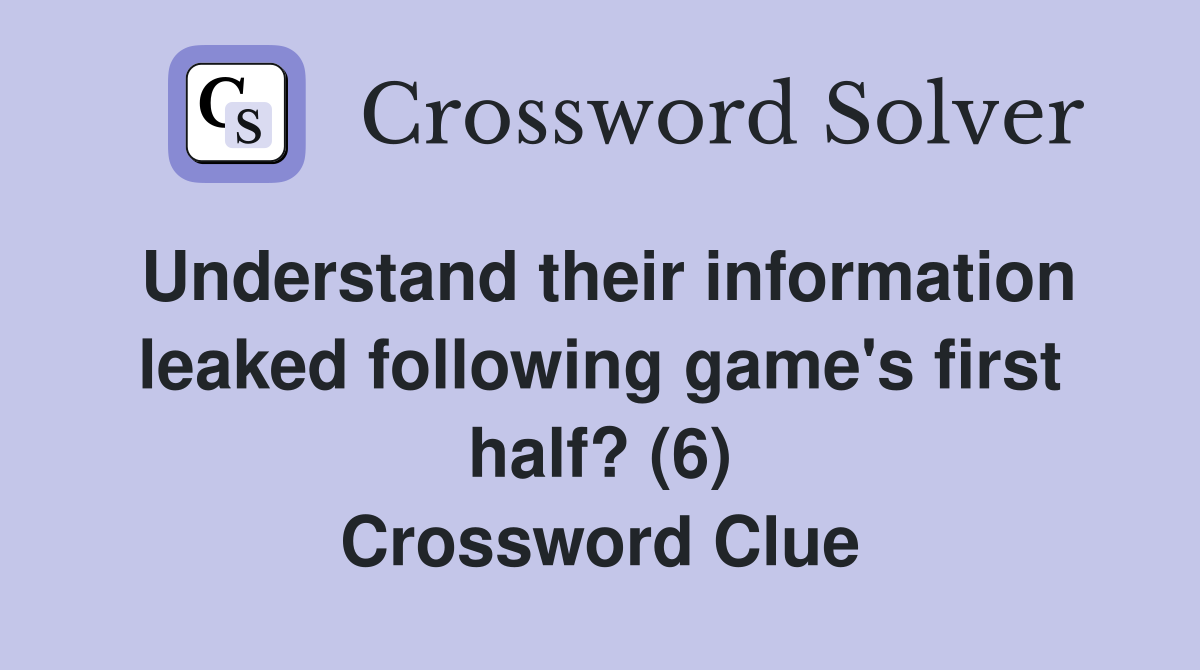 Understand their information leaked following game's first half? (6) Crossword Clue