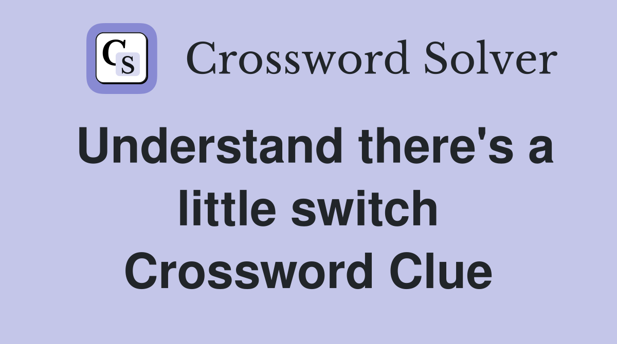 Understand there's a little switch Crossword Clue