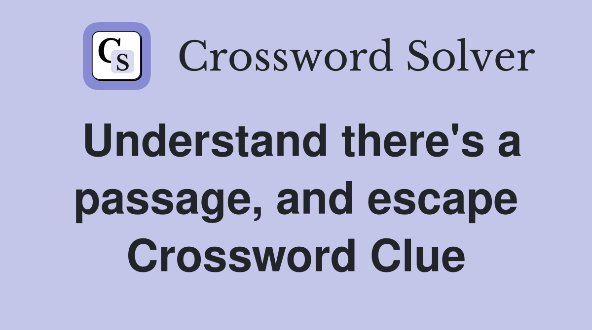Understand there's a passage, and escape Crossword Clue