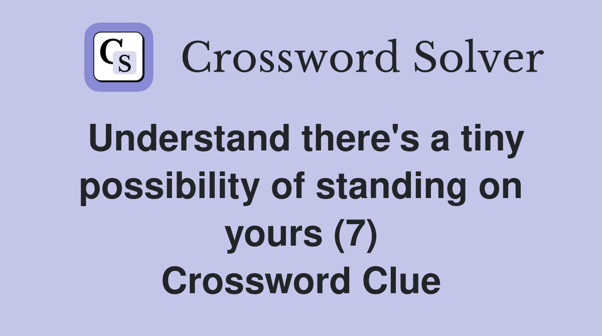 Understand there's a tiny possibility of standing on yours (7) Crossword Clue