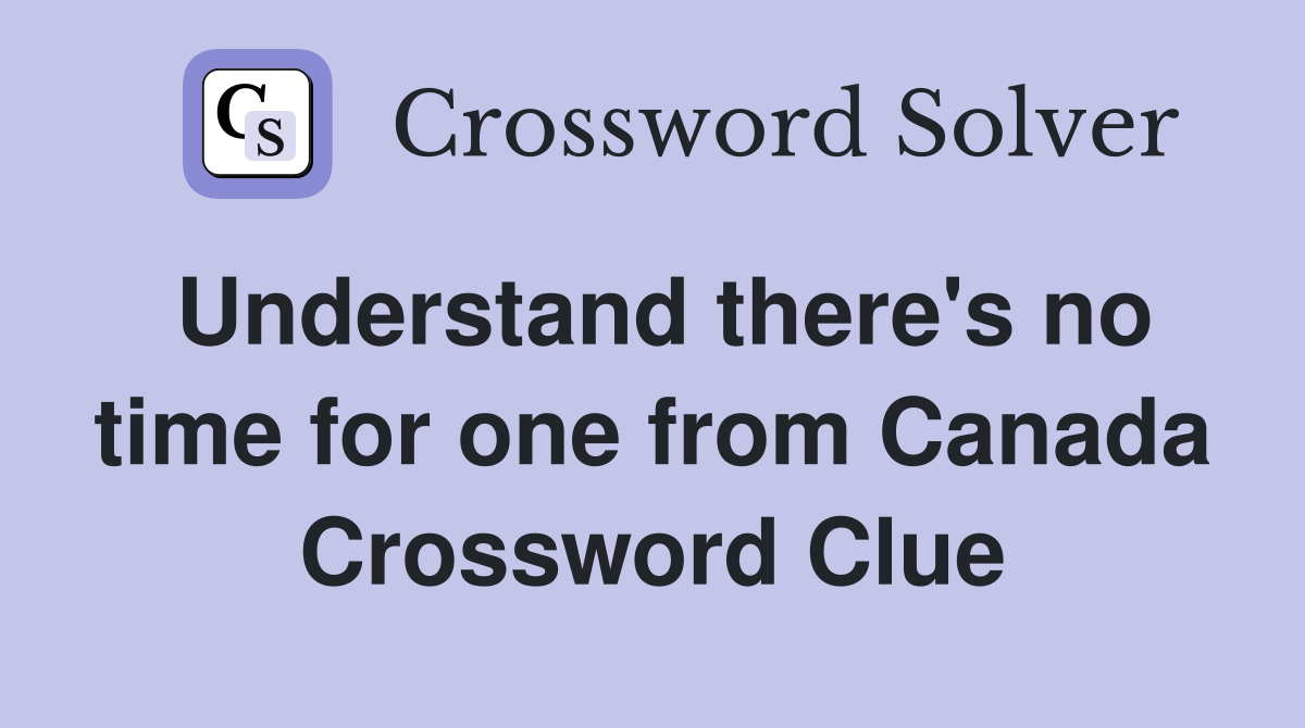 Understand there's no time for one from Canada Crossword Clue