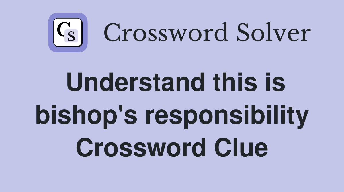 Understand this is bishop's responsibility Crossword Clue