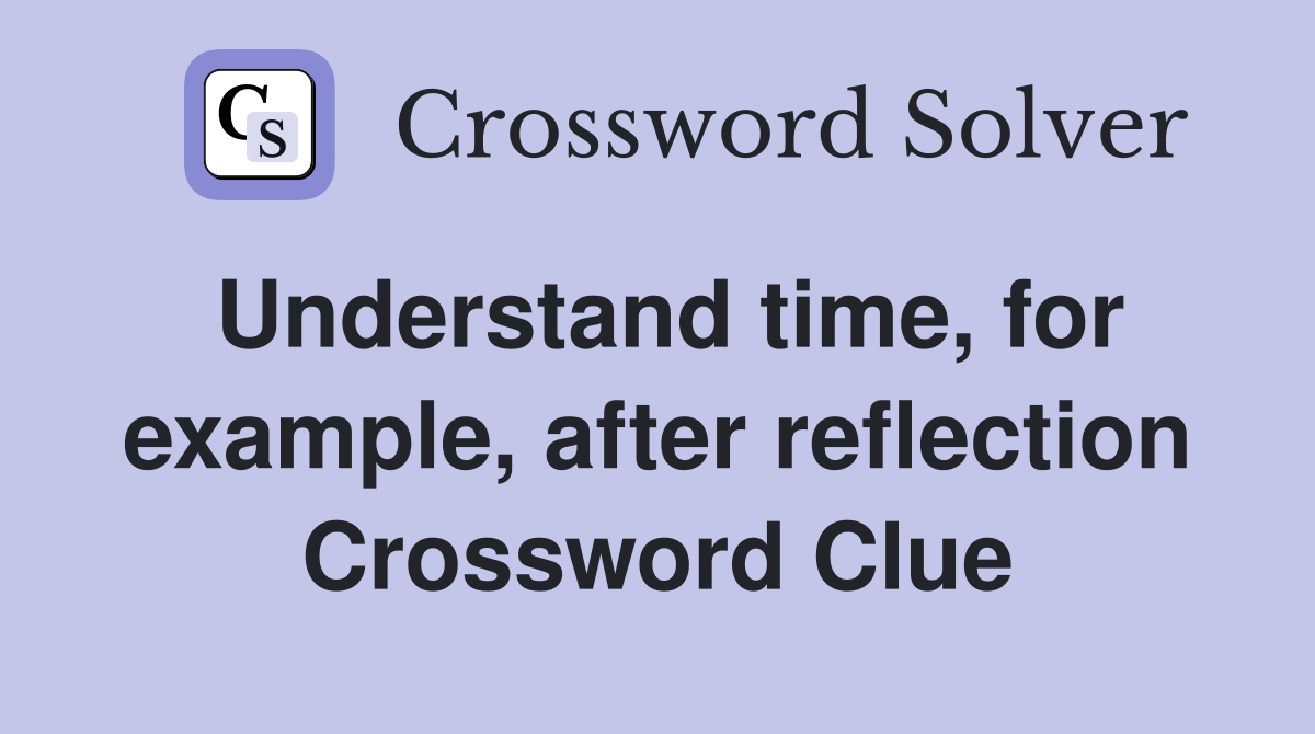 Understand time, for example, after reflection Crossword Clue