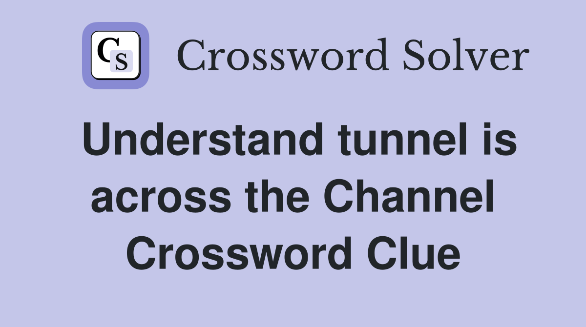 Understand tunnel is across the Channel Crossword Clue
