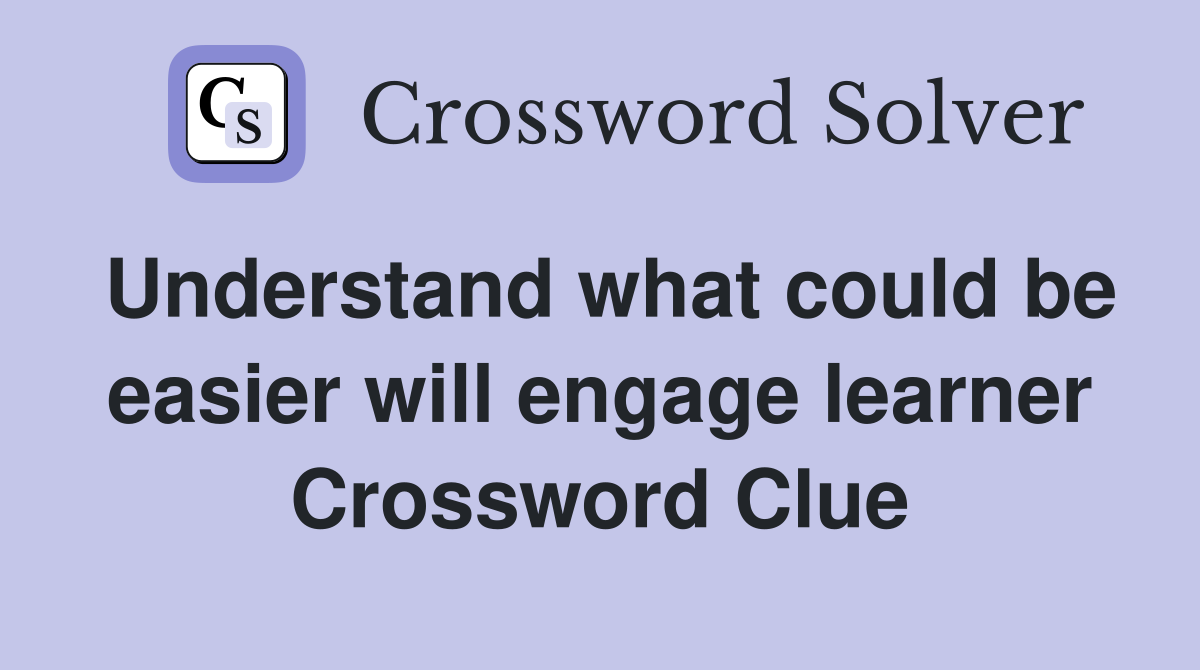 Understand what could be easier will engage learner Crossword Clue