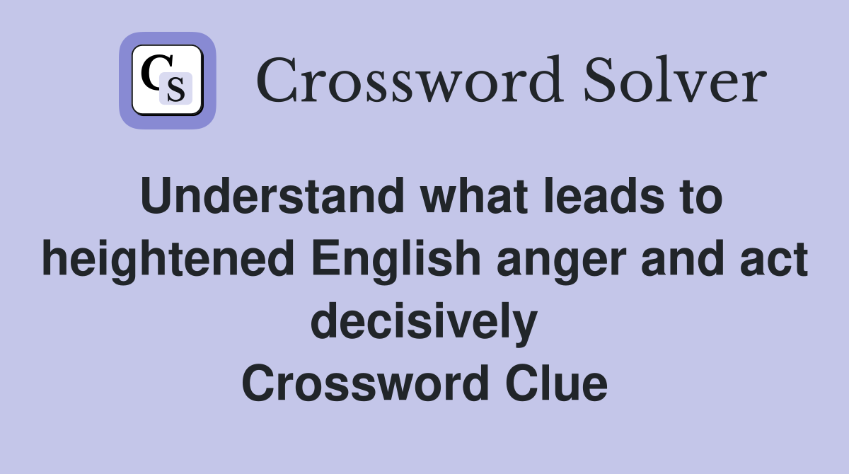 Understand what leads to heightened English anger and act decisively Crossword Clue