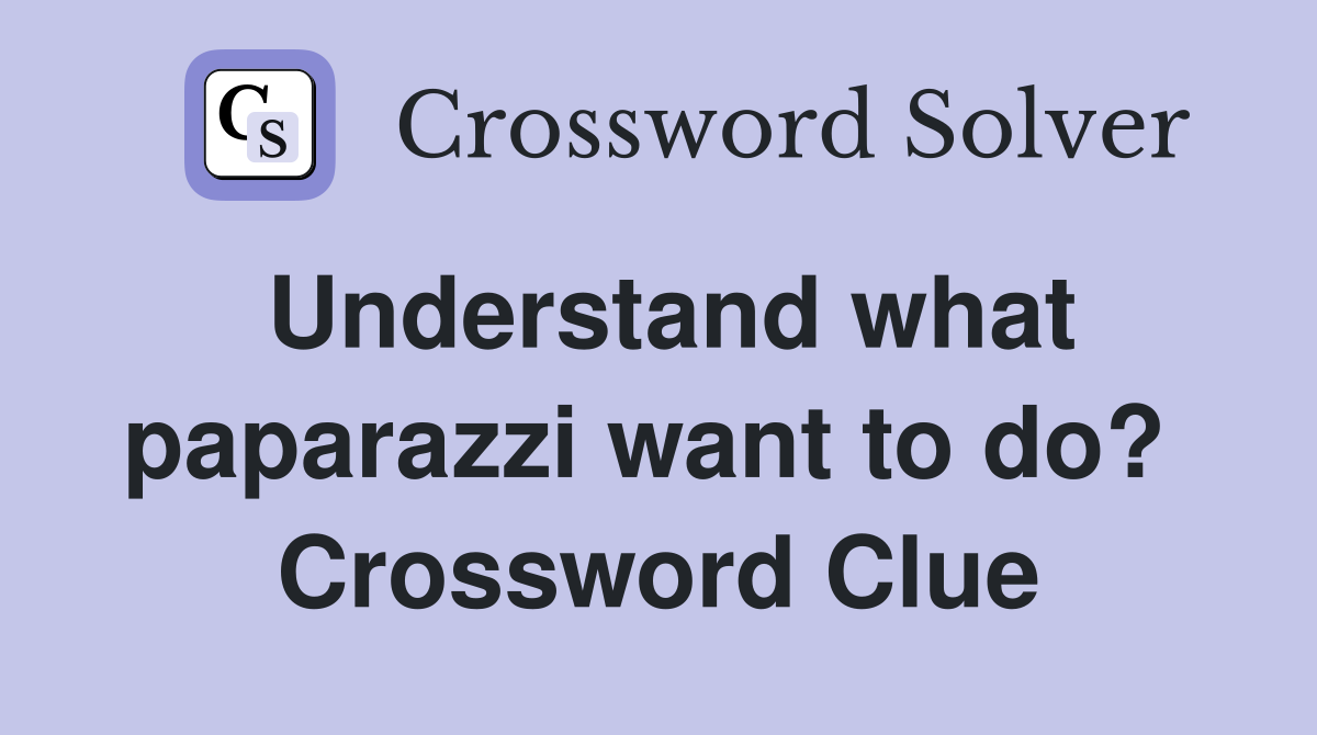 Understand what paparazzi want to do?  Crossword Clue