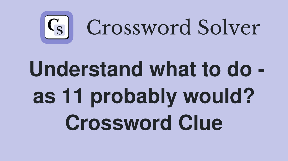 Understand what to do - as 11 probably would? Crossword Clue
