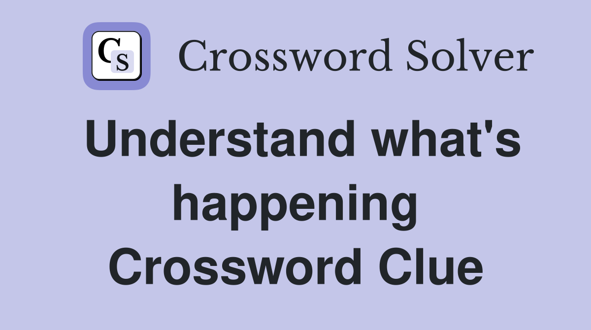 Understand what's happening Crossword Clue