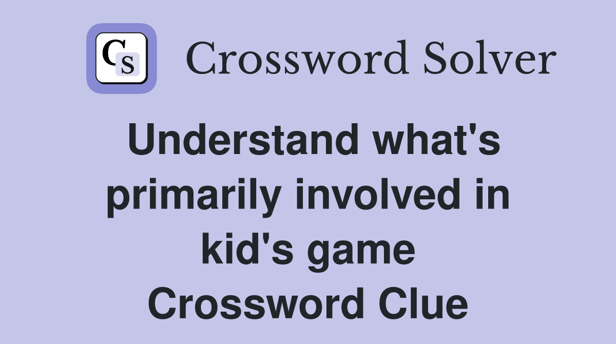 Understand what's primarily involved in kid's game Crossword Clue