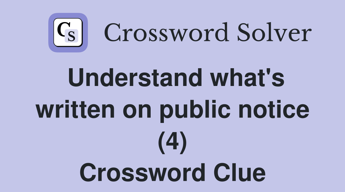 Understand what's written on public notice (4) Crossword Clue