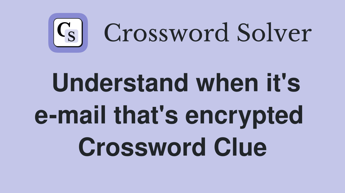 Understand when it's e-mail that's encrypted  Crossword Clue