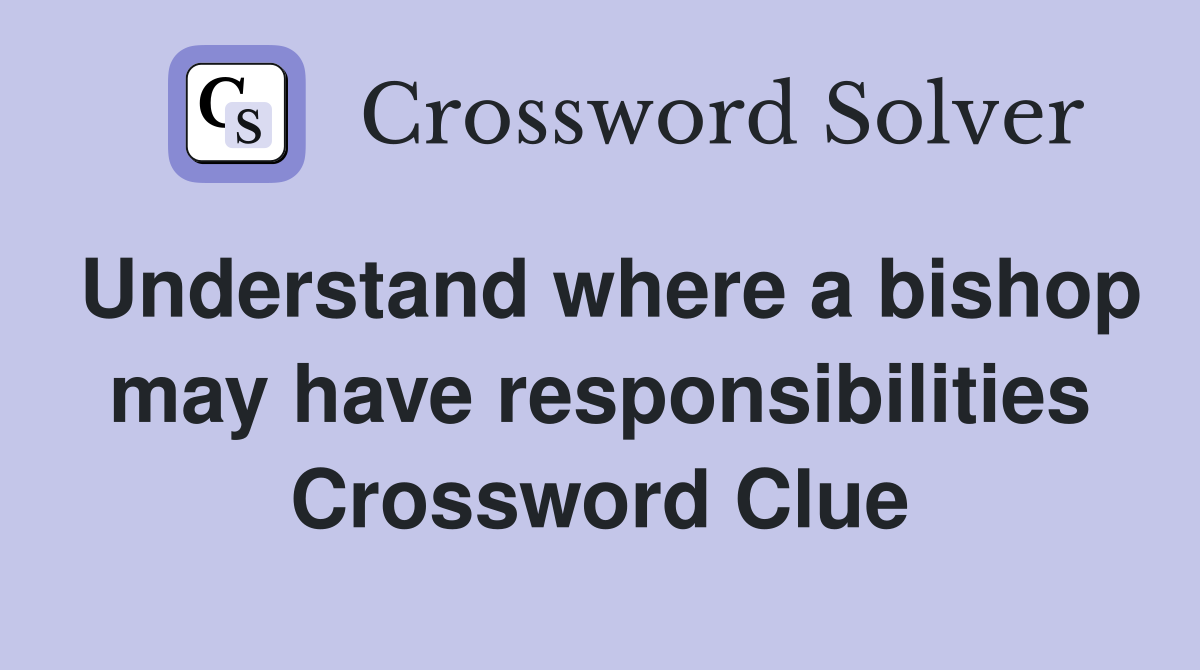 Understand where a bishop may have responsibilities Crossword Clue