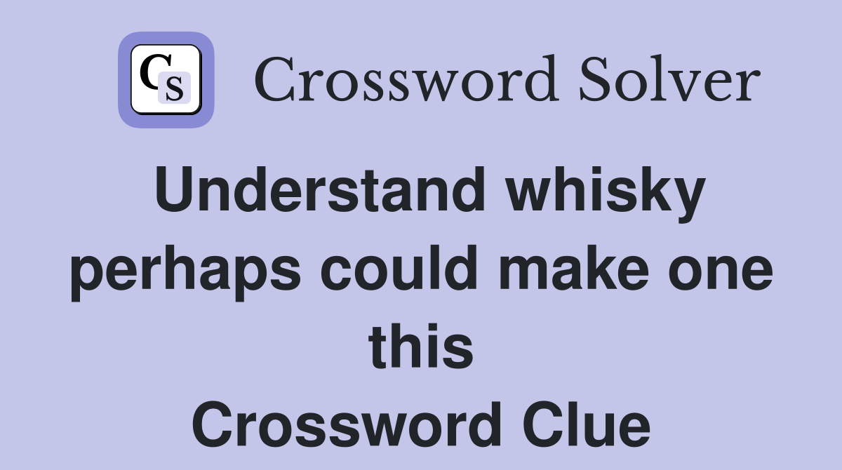 Understand whisky perhaps could make one this Crossword Clue