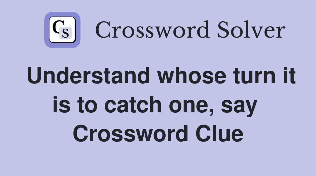 Understand whose turn it is to catch one, say  Crossword Clue
