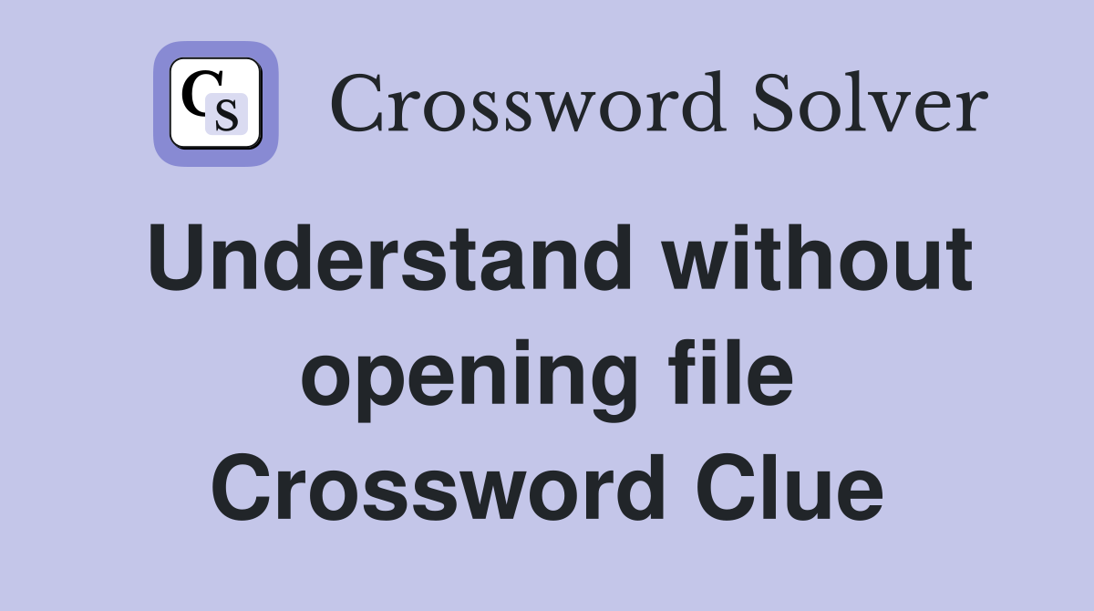 Understand without opening file Crossword Clue