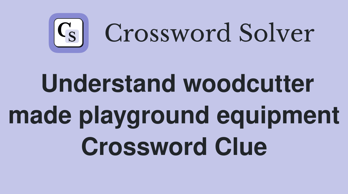 Understand woodcutter made playground equipment Crossword Clue