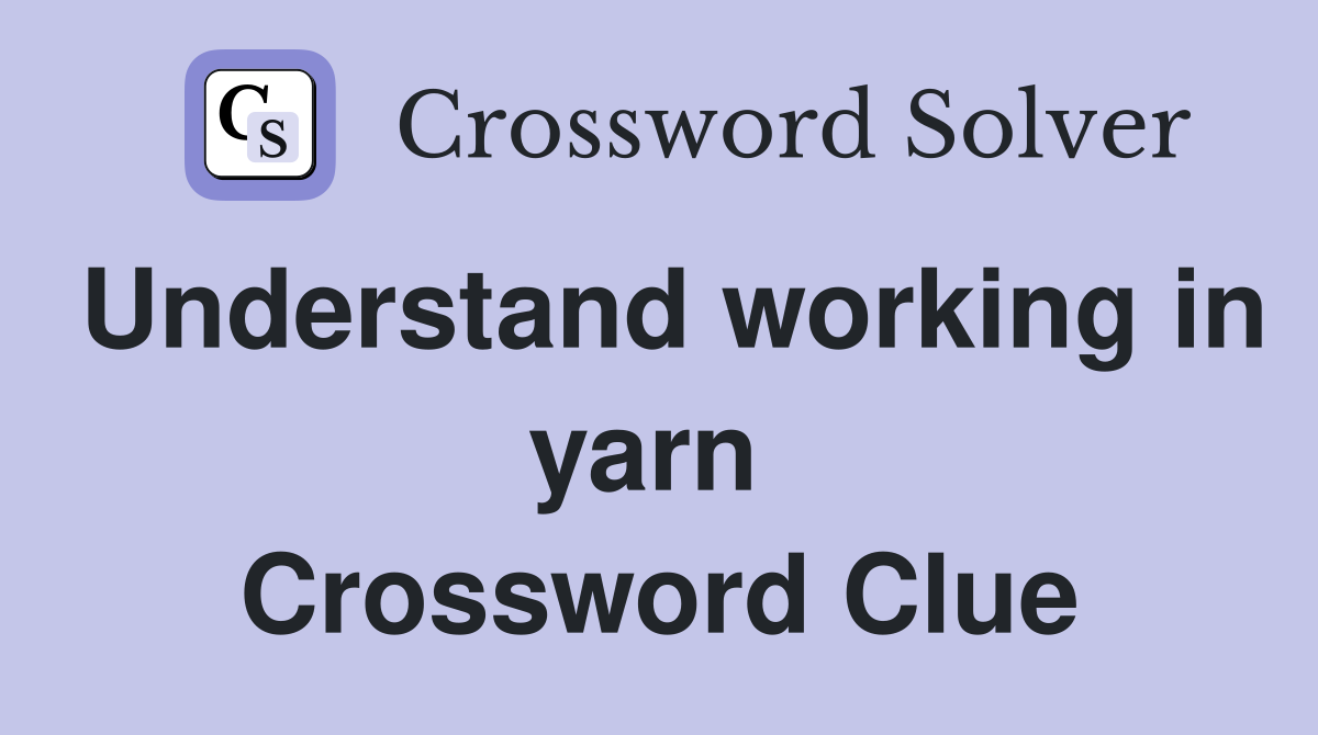 Understand working in yarn  Crossword Clue