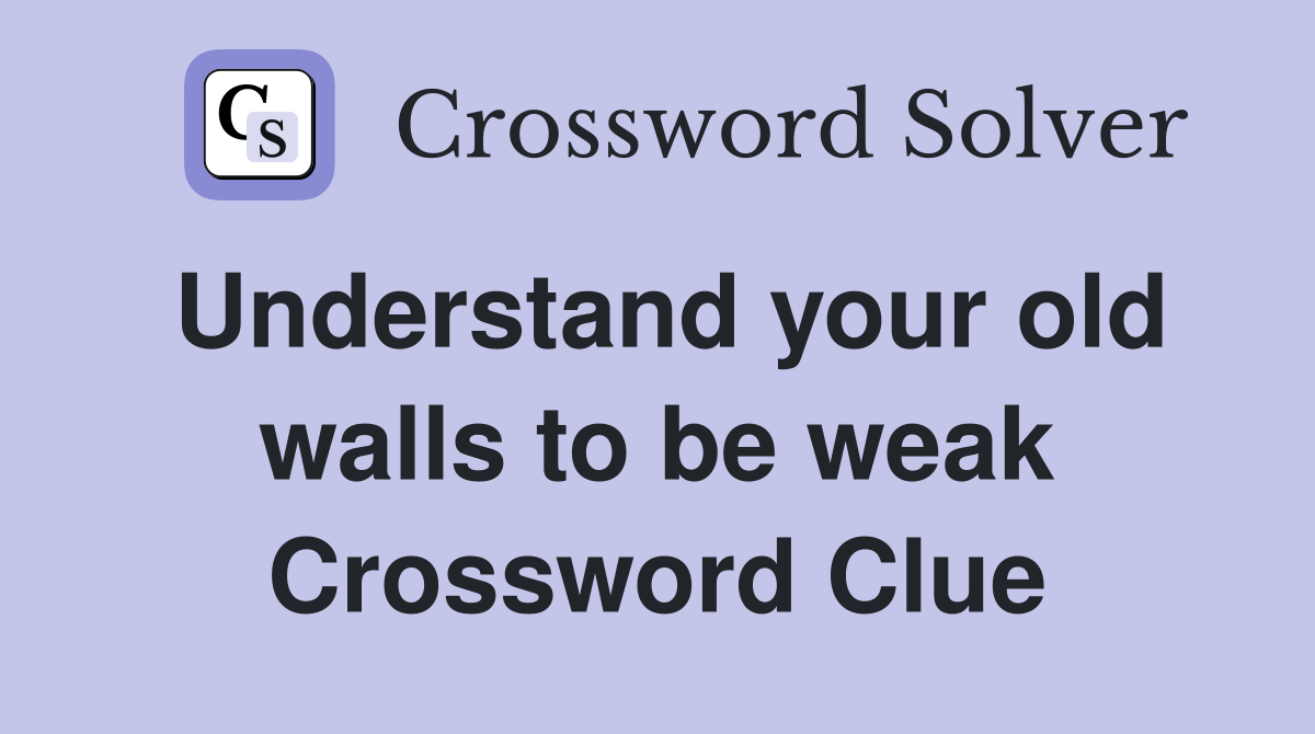 Understand your old walls to be weak Crossword Clue