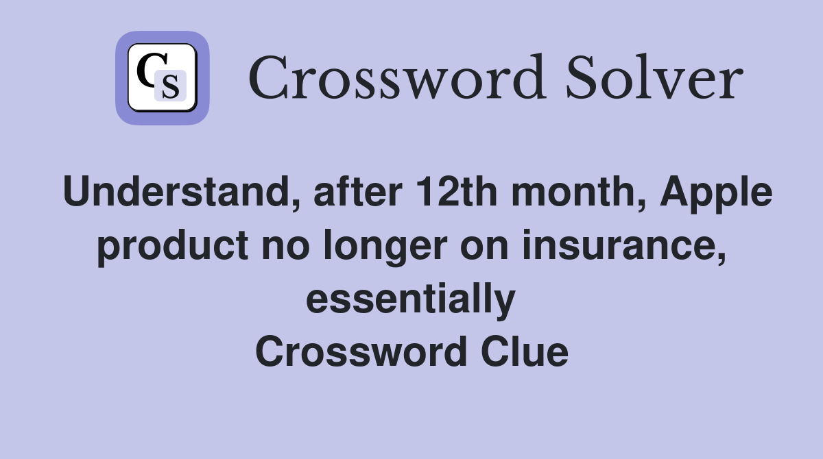 Understand, after 12th month, Apple product no longer on insurance, essentially Crossword Clue