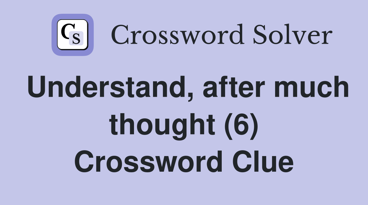 Understand, after much thought (6) Crossword Clue