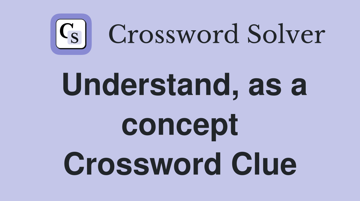 Understand, as a concept Crossword Clue