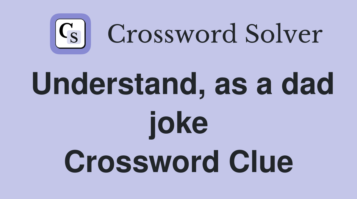 Understand, as a dad joke Crossword Clue