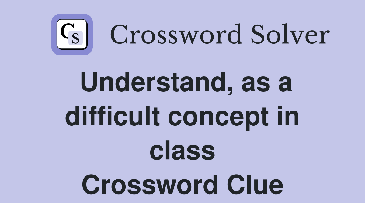 Understand, as a difficult concept in class Crossword Clue