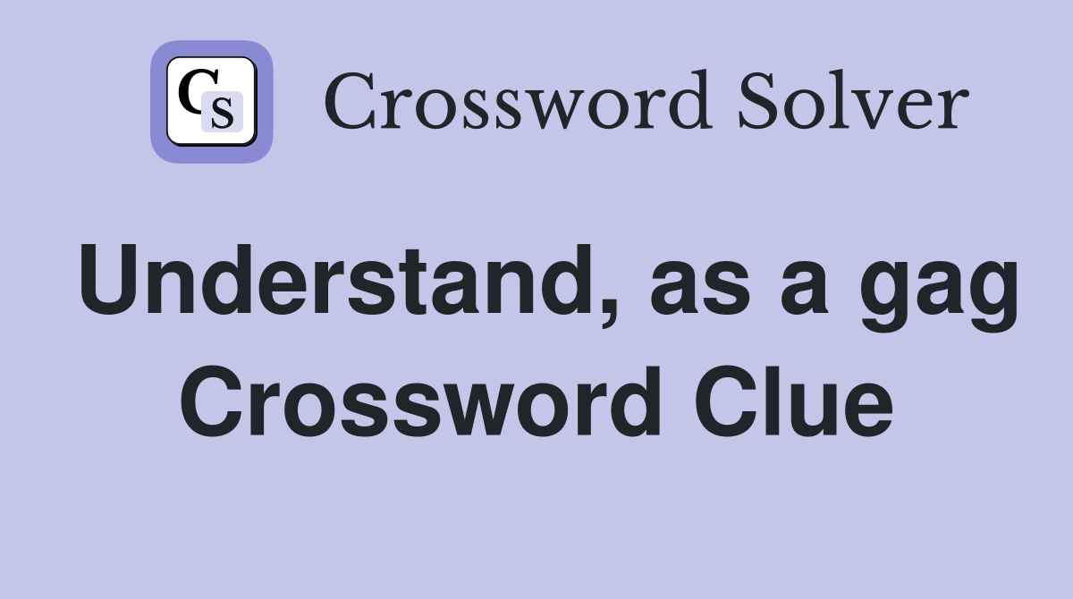 Understand, as a gag Crossword Clue