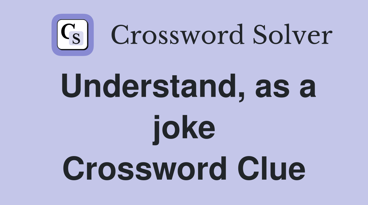 Understand, as a joke Crossword Clue