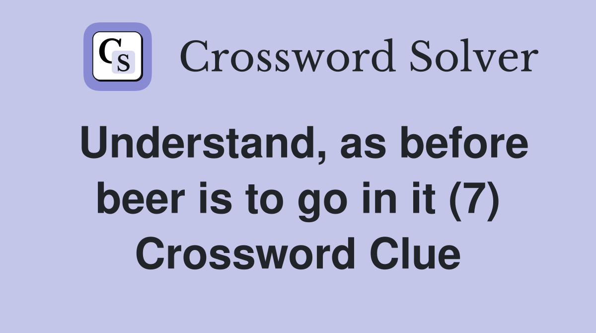 Understand, as before beer is to go in it (7) Crossword Clue