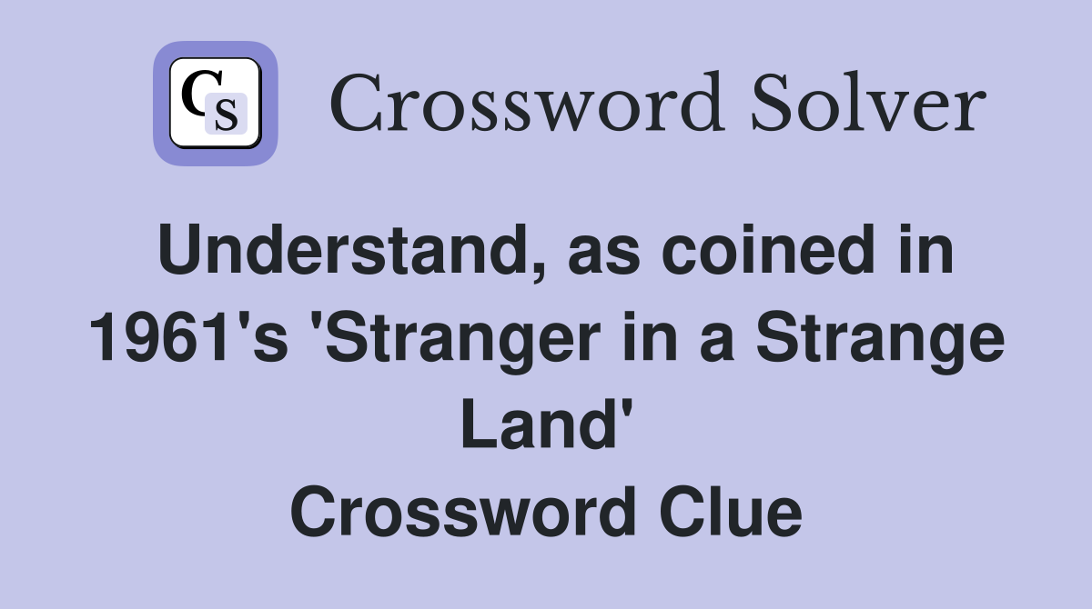 Understand, as coined in 1961's 'Stranger in a Strange Land' Crossword Clue