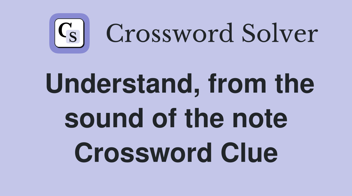 Understand, from the sound of the note Crossword Clue