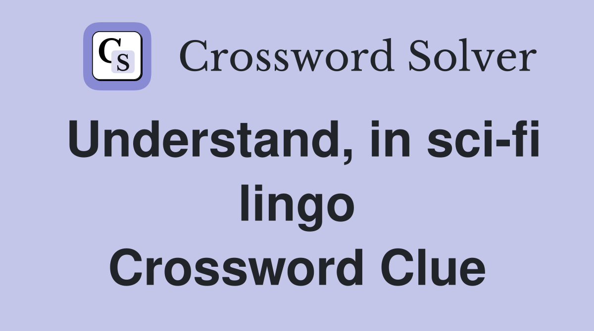 Understand, in sci-fi lingo Crossword Clue
