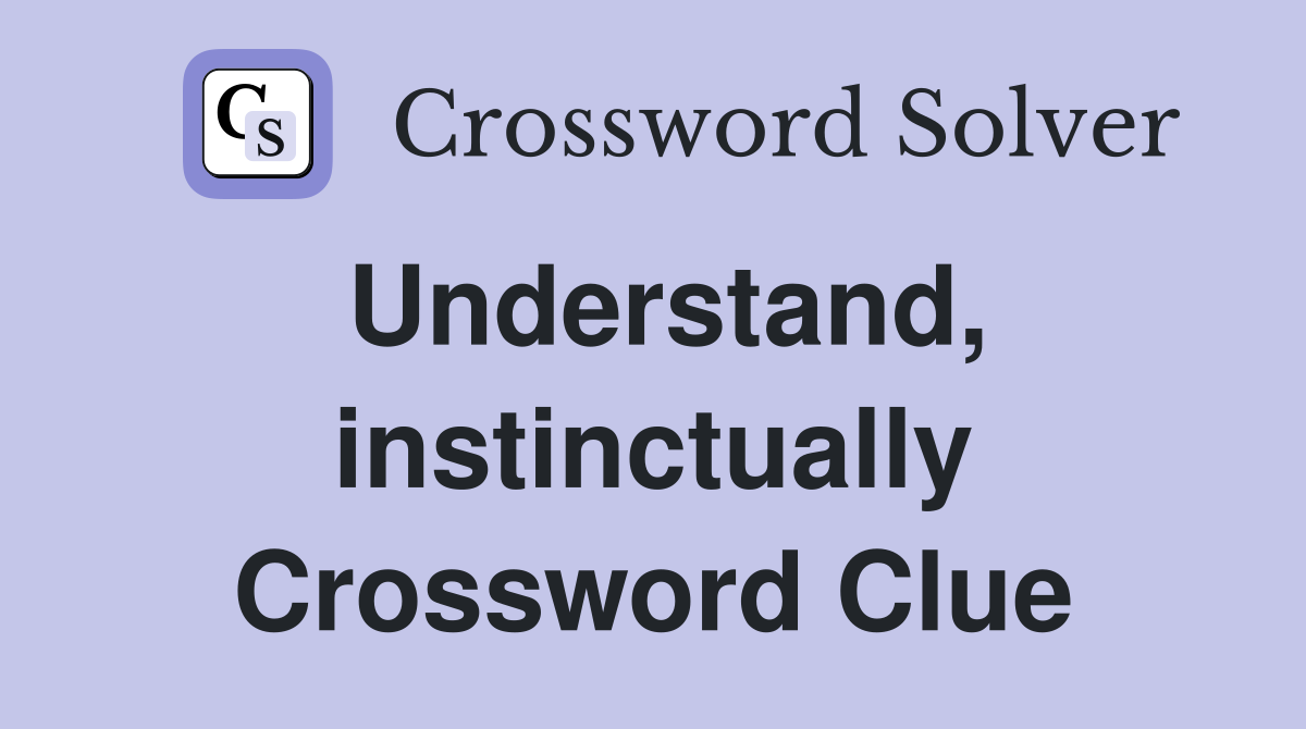 Understand, instinctually Crossword Clue