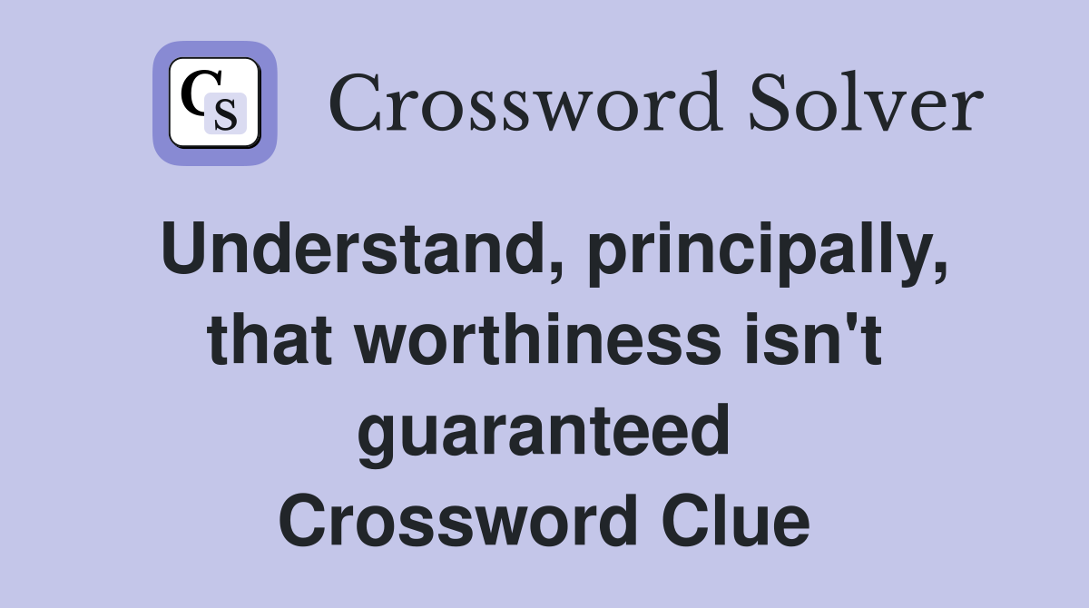 Understand, principally, that worthiness isn't guaranteed Crossword Clue
