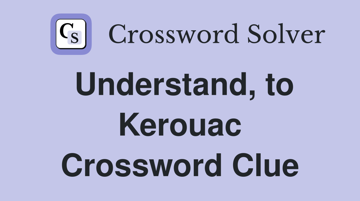 Understand, to Kerouac Crossword Clue