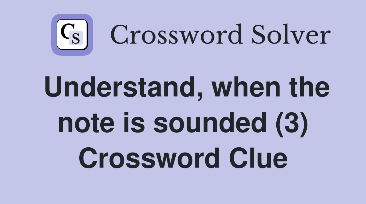Understand, when the note is sounded (3) Crossword Clue
