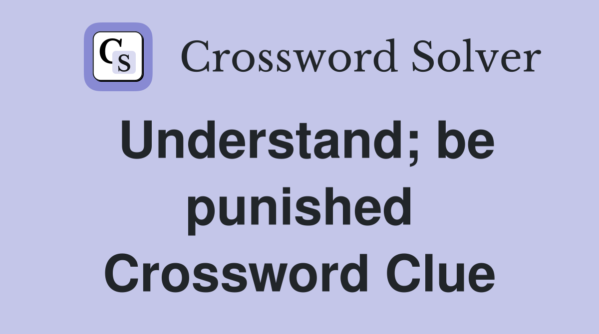 Understand; be punished Crossword Clue