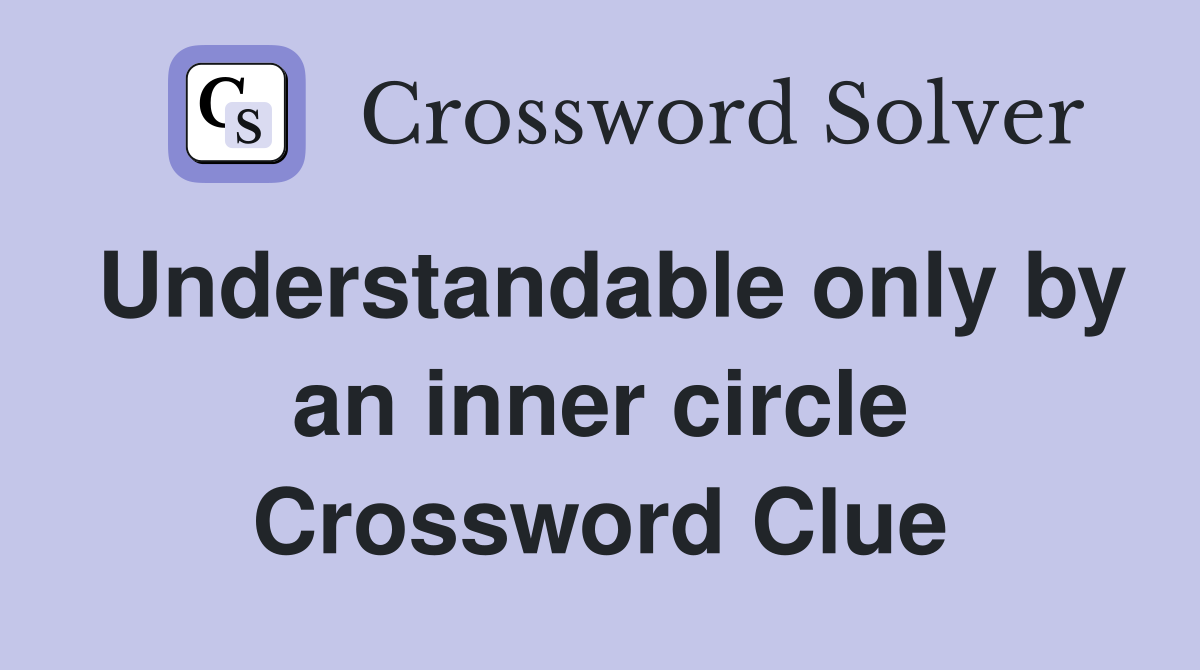Understandable only by an inner circle Crossword Clue